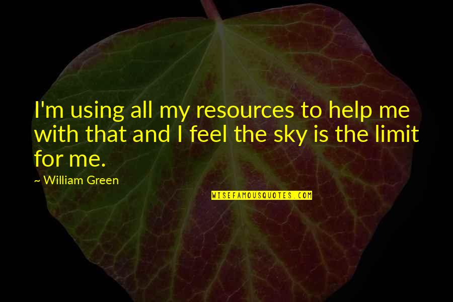 Sky's My Limit Quotes By William Green: I'm using all my resources to help me