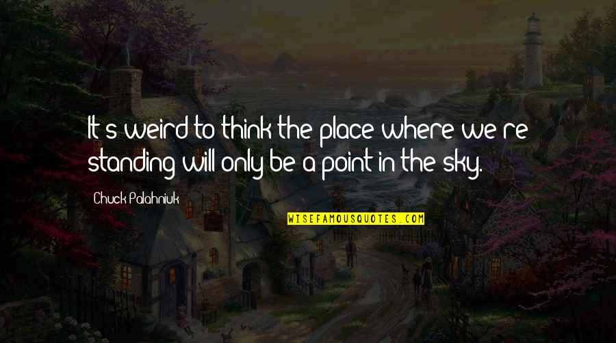 Sky's Quotes By Chuck Palahniuk: It's weird to think the place where we're