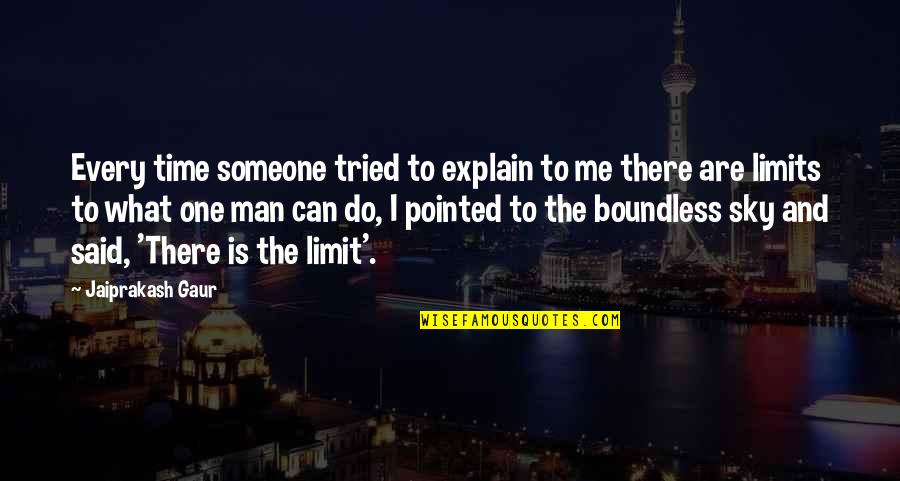 Sky's The Limit Quotes By Jaiprakash Gaur: Every time someone tried to explain to me
