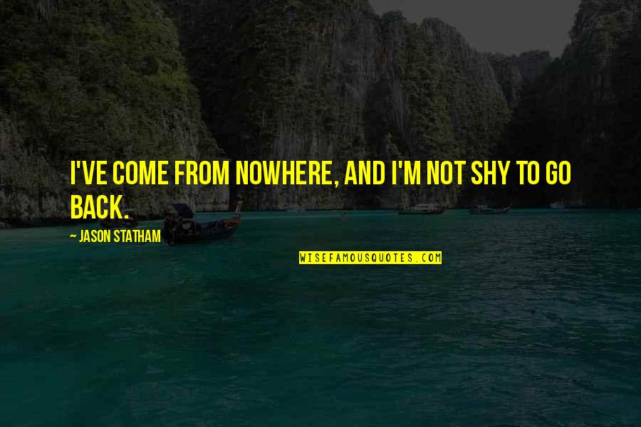 Skyscape Quotes By Jason Statham: I've come from nowhere, and I'm not shy