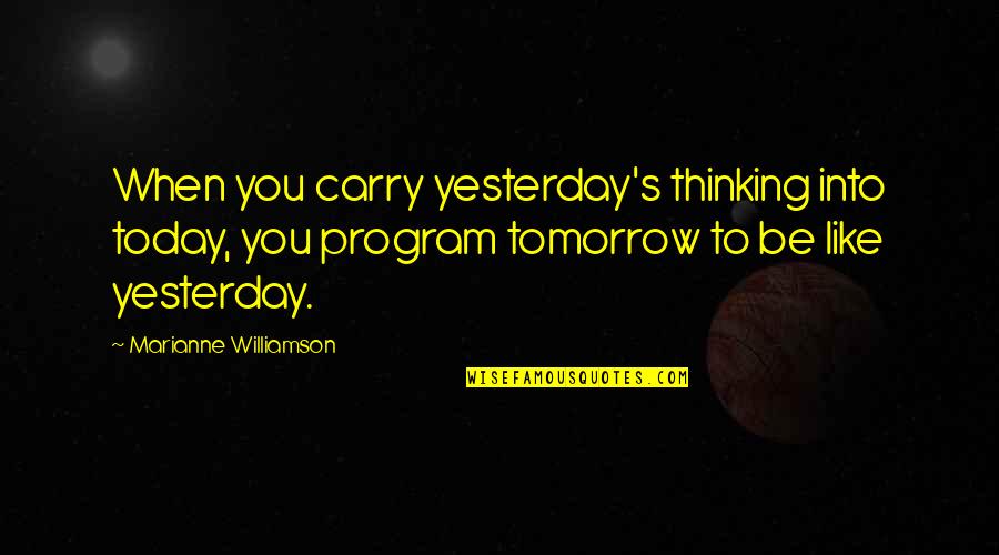 Skyscrapers Quotes By Marianne Williamson: When you carry yesterday's thinking into today, you