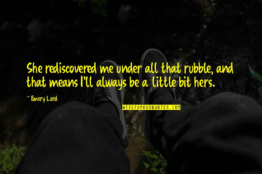 Skystone Quotes By Emery Lord: She rediscovered me under all that rubble, and Skystone Quotes By Emery Lord: She rediscovered me under all that rubble, and
