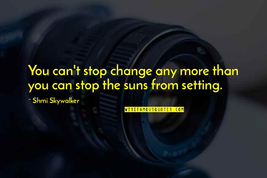 Skywalker Quotes By Shmi Skywalker: You can't stop change any more than you