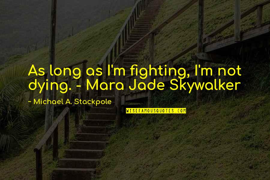 Skywalker's Quotes By Michael A. Stackpole: As long as I'm fighting, I'm not dying.