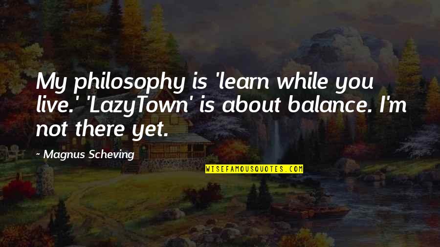 Skyward Misd Quotes By Magnus Scheving: My philosophy is 'learn while you live.' 'LazyTown' Skyward Misd Quotes By Magnus Scheving: My philosophy is 'learn while you live.' 'LazyTown'