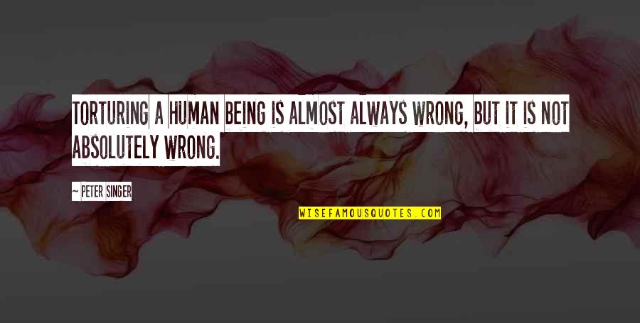 Skyward Sword Groose Quotes By Peter Singer: Torturing a human being is almost always wrong,