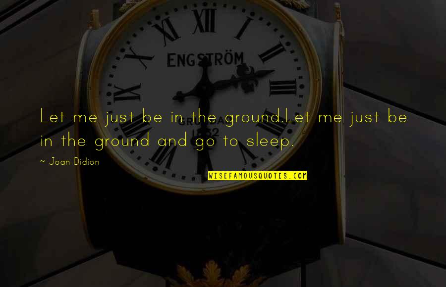 Skywriter Quotes By Joan Didion: Let me just be in the ground.Let me