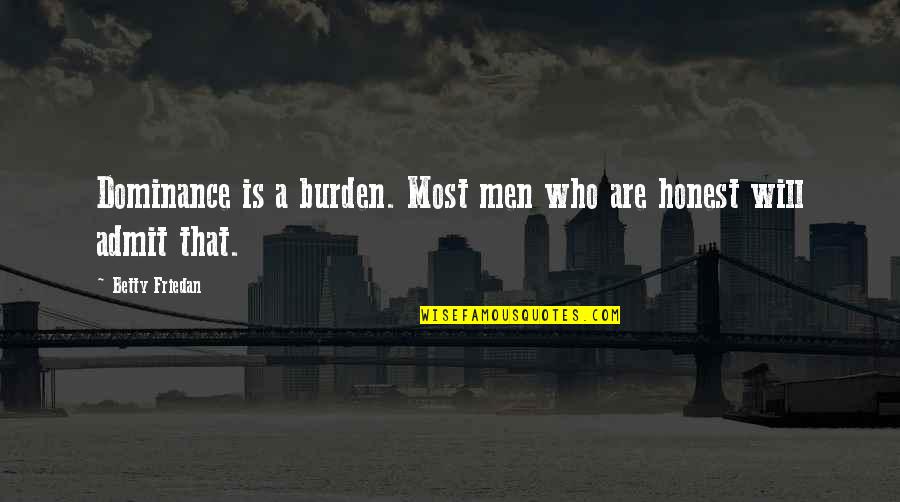 Slabber Fish Quotes By Betty Friedan: Dominance is a burden. Most men who are Slabber Fish Quotes By Betty Friedan: Dominance is a burden. Most men who are