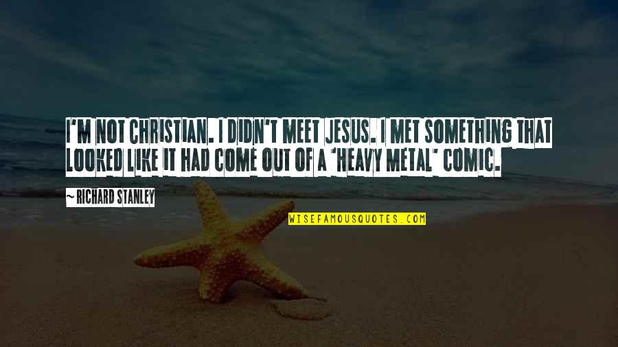 Slabik R Quotes By Richard Stanley: I'm not Christian. I didn't meet Jesus. I