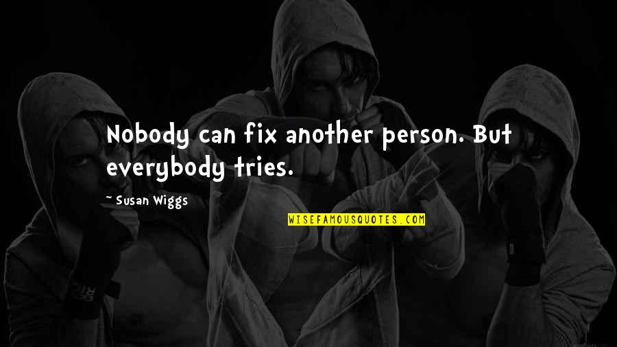 Slabika Quotes By Susan Wiggs: Nobody can fix another person. But everybody tries. Slabika Quotes By Susan Wiggs: Nobody can fix another person. But everybody tries.