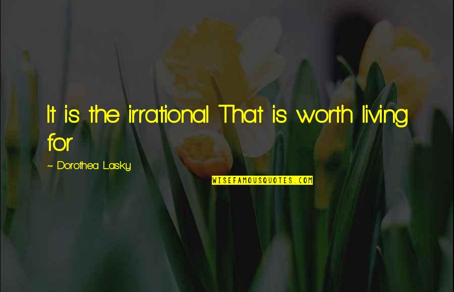 Slabo Day Quotes By Dorothea Lasky: It is the irrational That is worth living Slabo Day Quotes By Dorothea Lasky: It is the irrational That is worth living