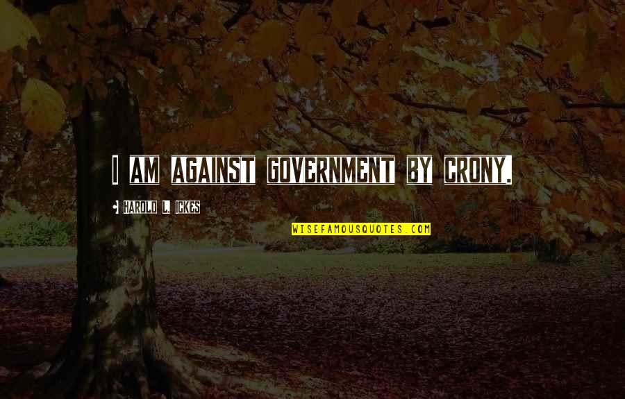 Slabs Quotes By Harold L. Ickes: I am against government by crony.