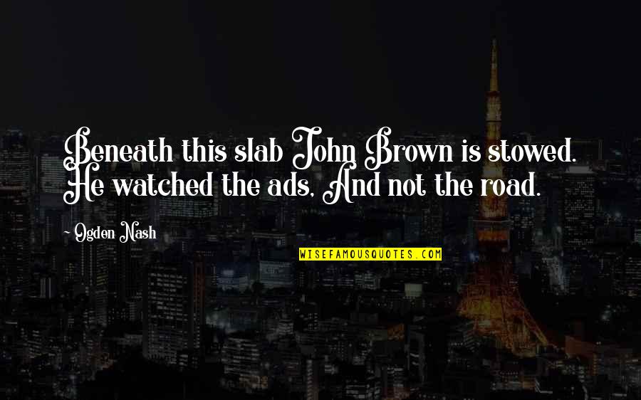 Slabs Quotes By Ogden Nash: Beneath this slab John Brown is stowed. He