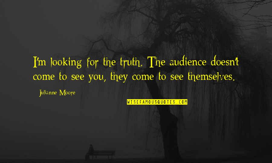 Slack Friends Quotes By Julianne Moore: I'm looking for the truth. The audience doesn't