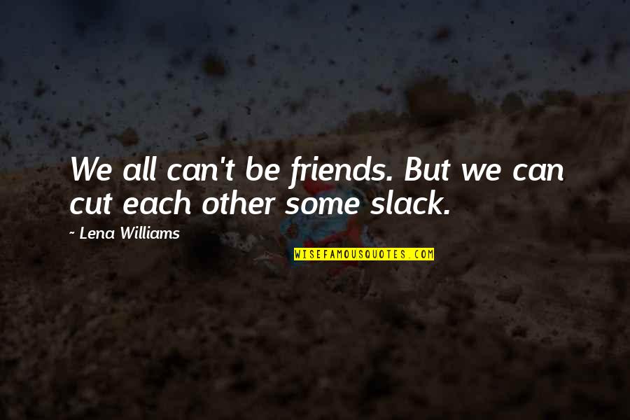 Slack Friends Quotes By Lena Williams: We all can't be friends. But we can