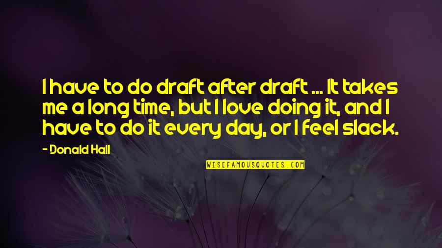 Slack Off Quotes By Donald Hall: I have to do draft after draft ...