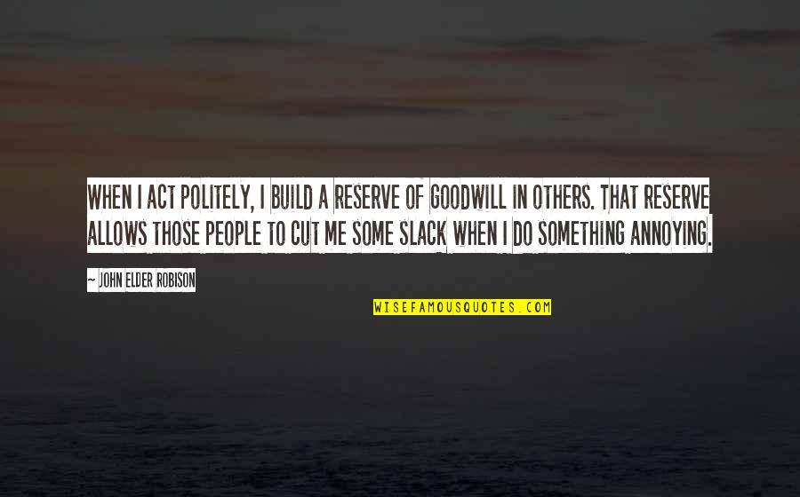 Slack Off Quotes By John Elder Robison: When I act politely, I build a reserve