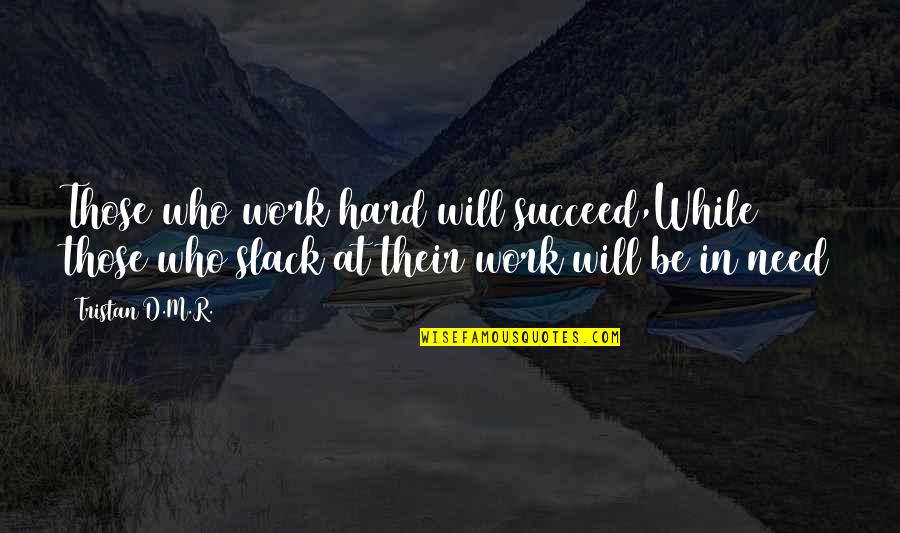 Slack Work Quotes By Tristan D.M.R.: Those who work hard will succeed,While those who