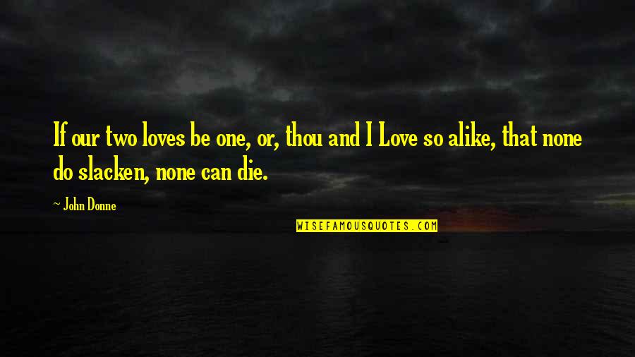 Slacken Quotes By John Donne: If our two loves be one, or, thou