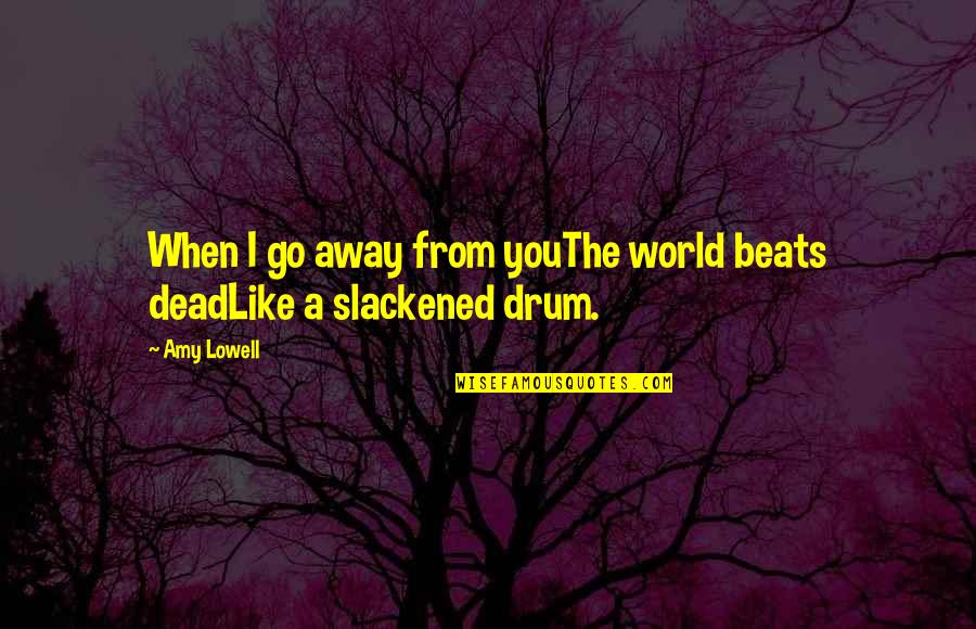 Slackened Drum Quotes By Amy Lowell: When I go away from youThe world beats