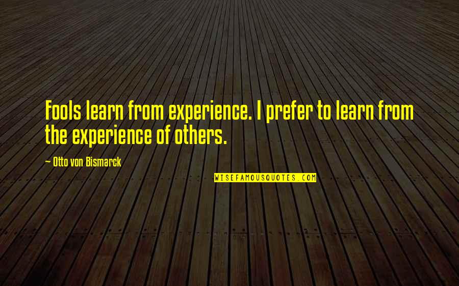 Slackers Quotes Quotes By Otto Von Bismarck: Fools learn from experience. I prefer to learn