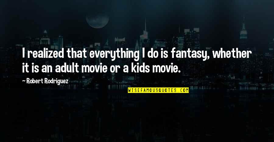 Slacking Life Quotes By Robert Rodriguez: I realized that everything I do is fantasy,