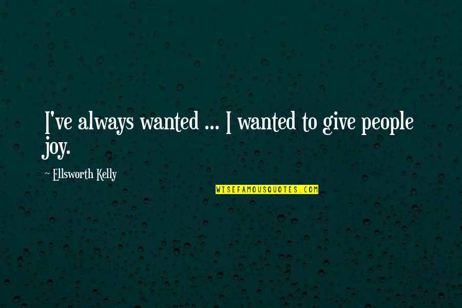Slackjawed Quotes By Ellsworth Kelly: I've always wanted ... I wanted to give