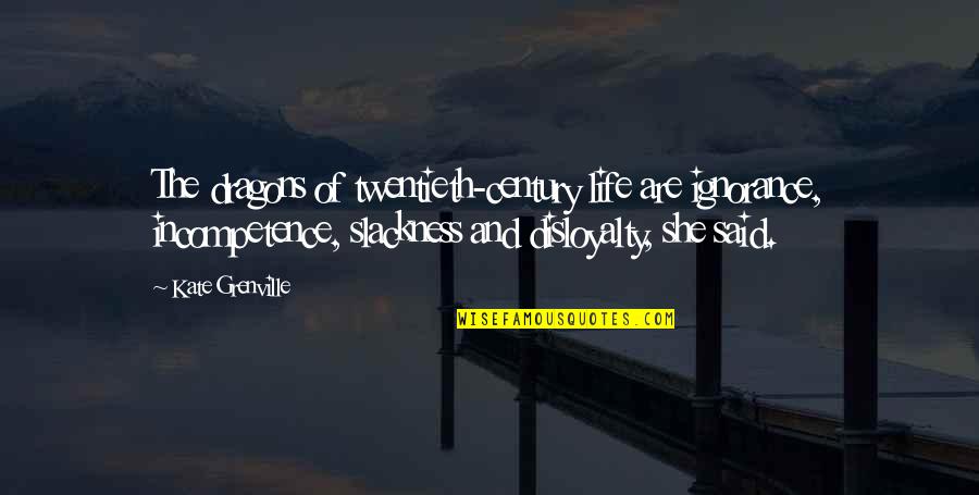Slackness Quotes By Kate Grenville: The dragons of twentieth-century life are ignorance, incompetence, Slackness Quotes By Kate Grenville: The dragons of twentieth-century life are ignorance, incompetence,