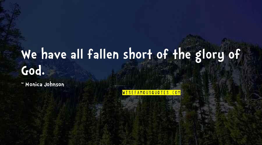 Slackness Quotes By Monica Johnson: We have all fallen short of the glory Slackness Quotes By Monica Johnson: We have all fallen short of the glory
