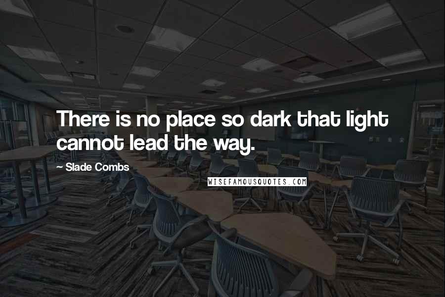 Slade Combs quotes: There is no place so dark that light cannot lead the way.