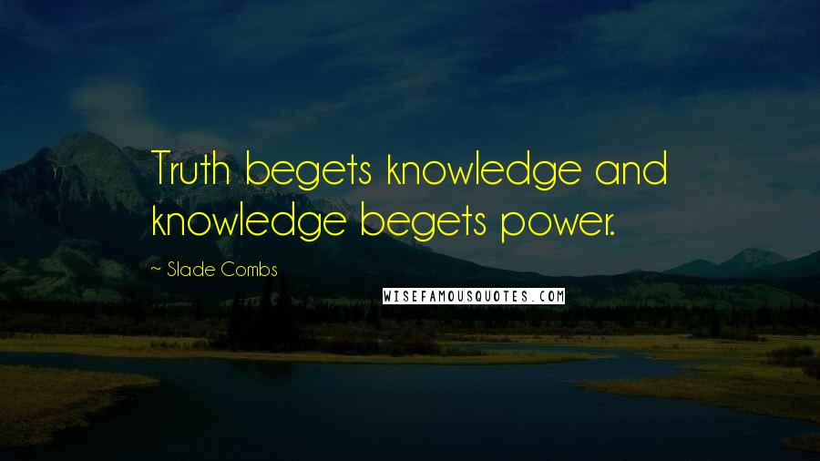 Slade Combs quotes: Truth begets knowledge and knowledge begets power.