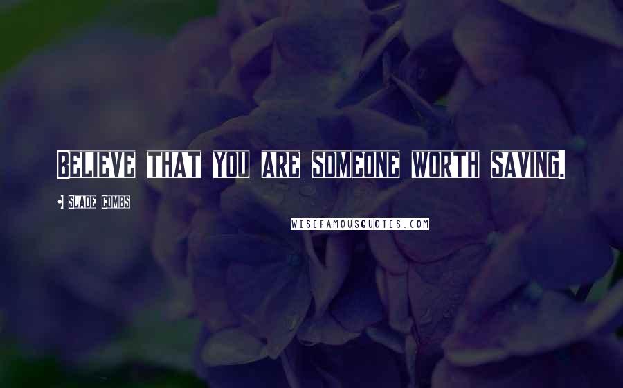 Slade Combs quotes: Believe that you are someone worth saving.