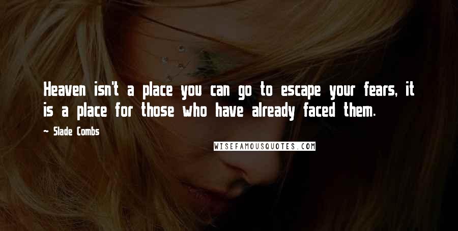 Slade Combs quotes: Heaven isn't a place you can go to escape your fears, it is a place for those who have already faced them.