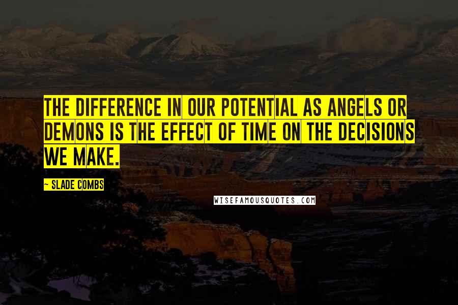 Slade Combs quotes: The difference in our potential as angels or demons is the effect of time on the decisions we make.