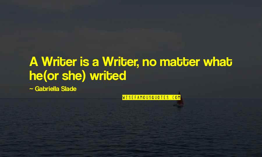 Slade's Quotes By Gabriella Slade: A Writer is a Writer, no matter what