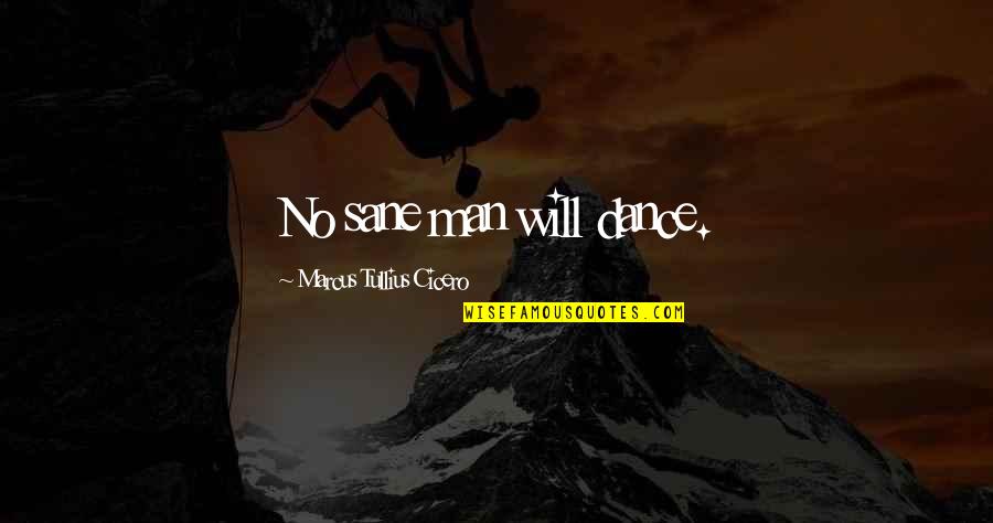 Sladky Dezert Quotes By Marcus Tullius Cicero: No sane man will dance. Sladky Dezert Quotes By Marcus Tullius Cicero: No sane man will dance.