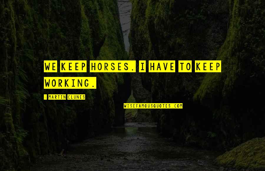 Sladky Zivot Quotes By Martin Clunes: We keep horses. I have to keep working. Sladky Zivot Quotes By Martin Clunes: We keep horses. I have to keep working.