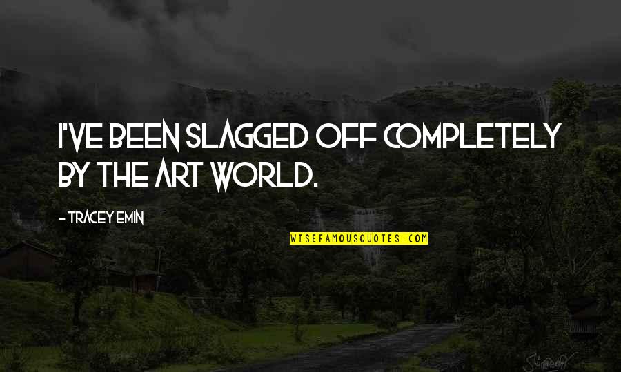 Slagged Quotes By Tracey Emin: I've been slagged off completely by the art Slagged Quotes By Tracey Emin: I've been slagged off completely by the art