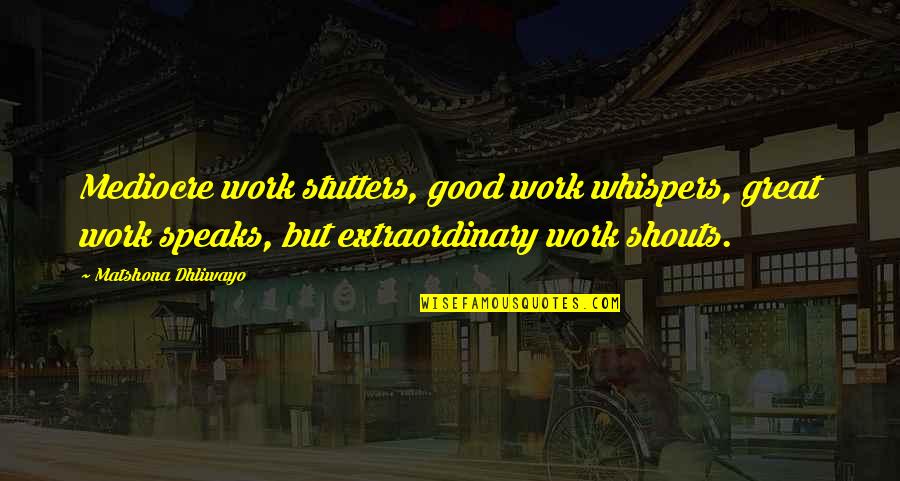 Slagging Me Off Quotes By Matshona Dhliwayo: Mediocre work stutters, good work whispers, great work Slagging Me Off Quotes By Matshona Dhliwayo: Mediocre work stutters, good work whispers, great work