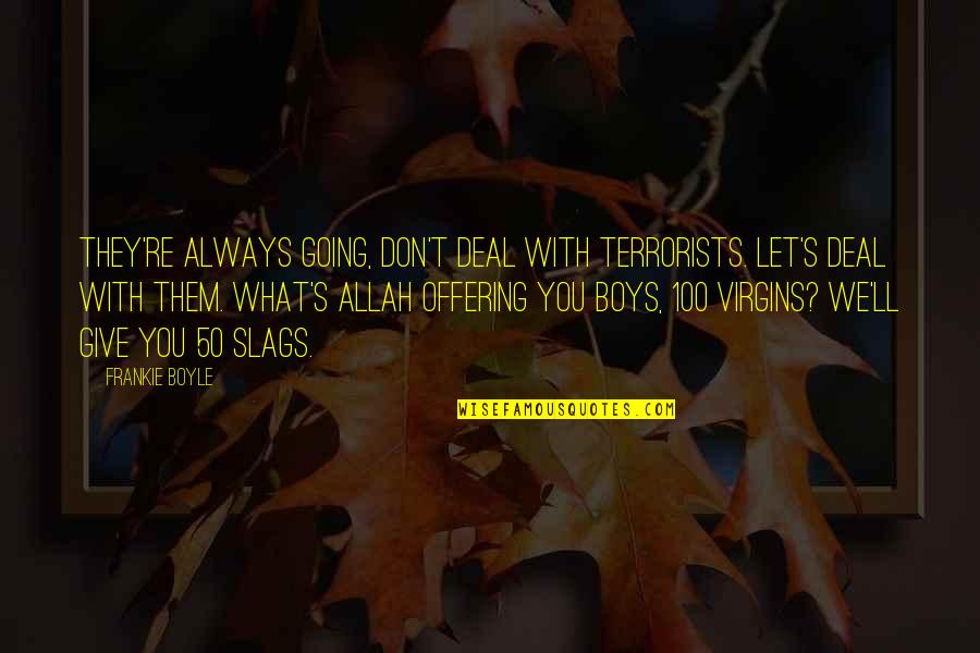 Slags Funny Quotes By Frankie Boyle: They're always going, don't deal with terrorists. Let's