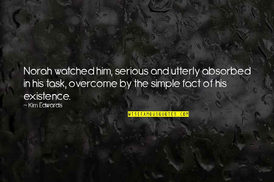 Slagter Lindhardt Quotes By Kim Edwards: Norah watched him, serious and utterly absorbed in Slagter Lindhardt Quotes By Kim Edwards: Norah watched him, serious and utterly absorbed in