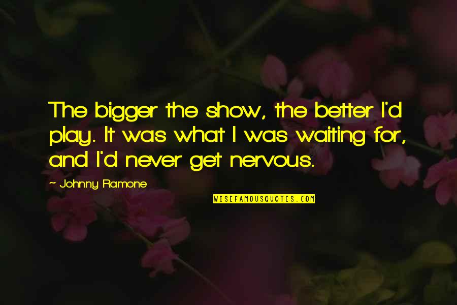 Slahackova Quotes By Johnny Ramone: The bigger the show, the better I'd play. Slahackova Quotes By Johnny Ramone: The bigger the show, the better I'd play.