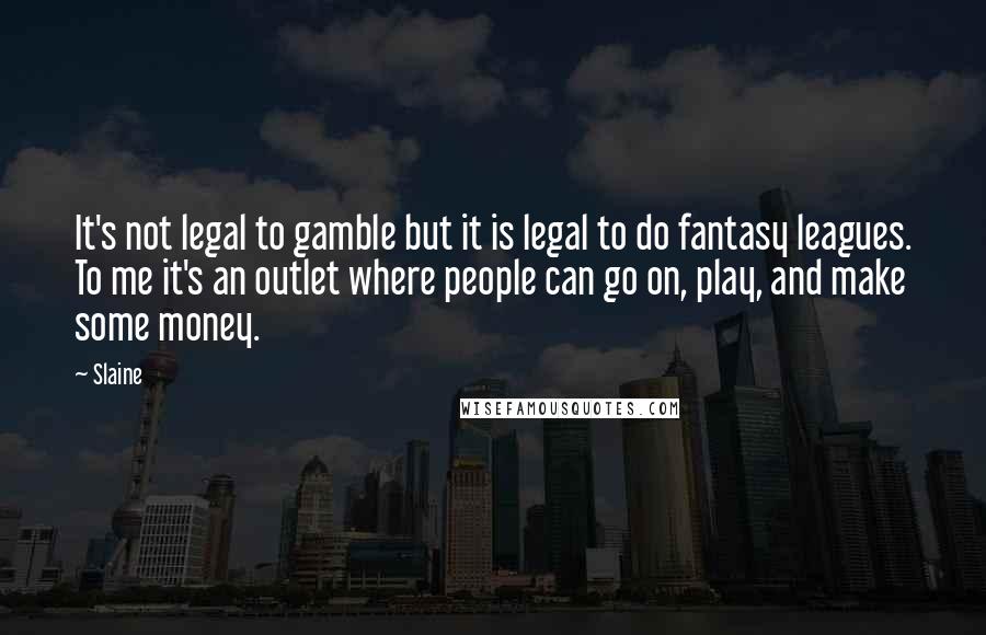 Slaine quotes: It's not legal to gamble but it is legal to do fantasy leagues. To me it's an outlet where people can go on, play, and make some money.