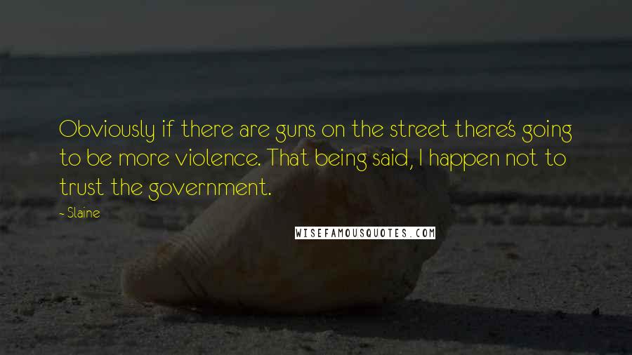 Slaine quotes: Obviously if there are guns on the street there's going to be more violence. That being said, I happen not to trust the government.