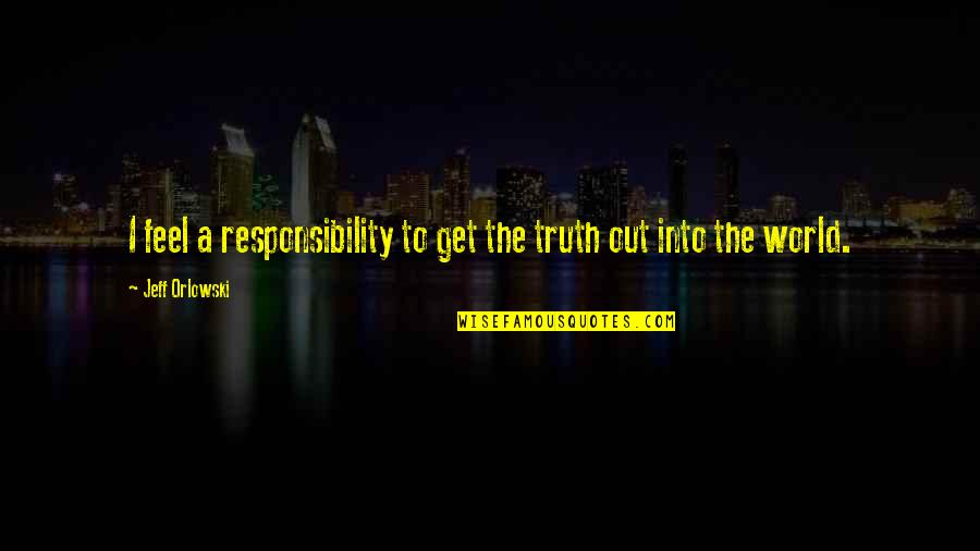 Slainte Toasts Blessings Quotes By Jeff Orlowski: I feel a responsibility to get the truth Slainte Toasts Blessings Quotes By Jeff Orlowski: I feel a responsibility to get the truth