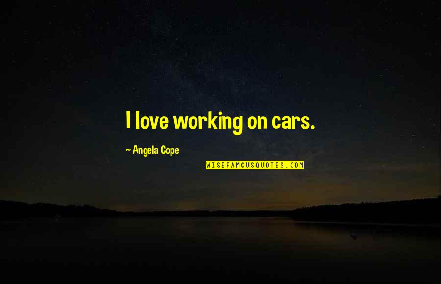 Slaluc Quotes By Angela Cope: I love working on cars. Slaluc Quotes By Angela Cope: I love working on cars.