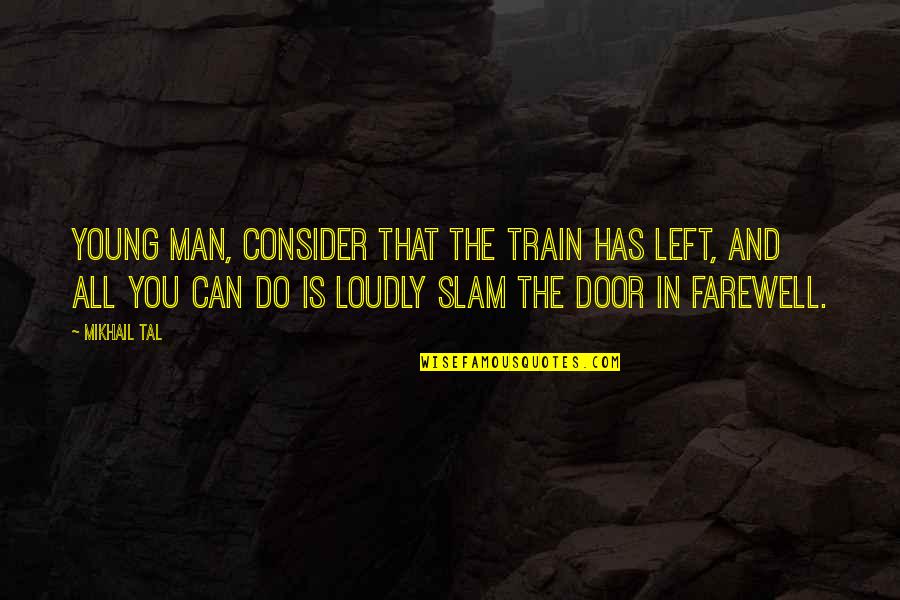 Slam Quotes By Mikhail Tal: Young man, consider that the train has left,