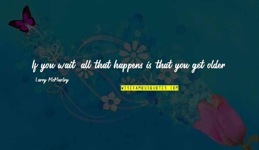 Slammed Colleen Quotes By Larry McMurtry: If you wait, all that happens is that Slammed Colleen Quotes By Larry McMurtry: If you wait, all that happens is that