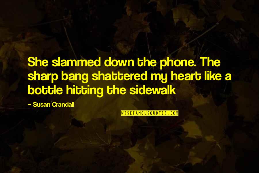 Slammed Quotes By Susan Crandall: She slammed down the phone. The sharp bang