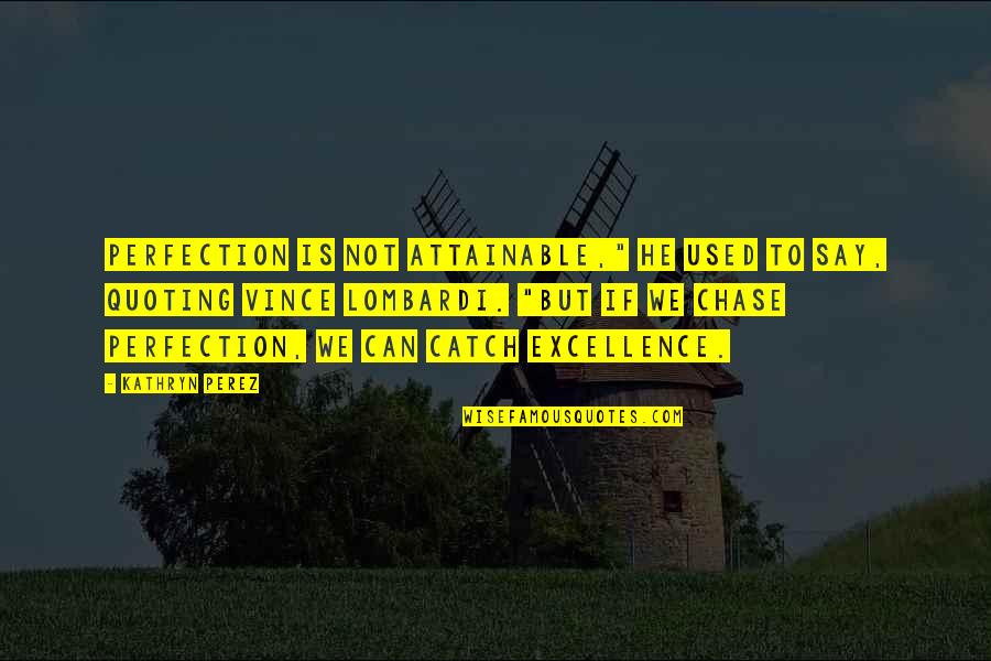 Slammin Quotes By Kathryn Perez: Perfection is not attainable," he used to say, Slammin Quotes By Kathryn Perez: Perfection is not attainable," he used to say,